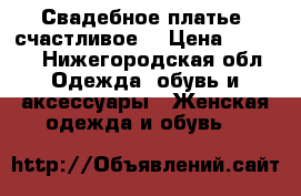 Свадебное платье (счастливое) › Цена ­ 5 000 - Нижегородская обл. Одежда, обувь и аксессуары » Женская одежда и обувь   